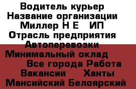 Водитель-курьер › Название организации ­ Миллер Н.Е., ИП › Отрасль предприятия ­ Автоперевозки › Минимальный оклад ­ 30 000 - Все города Работа » Вакансии   . Ханты-Мансийский,Белоярский г.